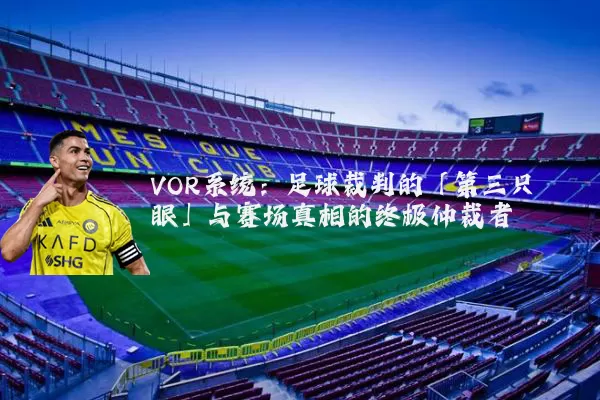 VOR系统：足球裁判的「第三只眼」与赛场真相的终极仲裁者