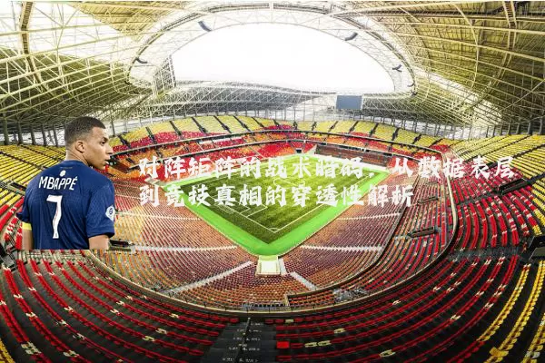 对阵矩阵的战术暗码：从数据表层到竞技真相的穿透性解析