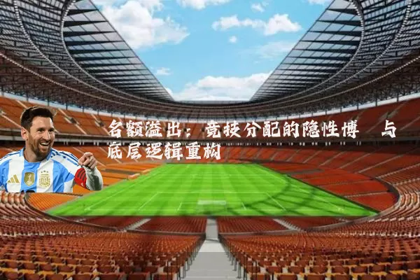 名额溢出:竞技分配的隐性博弈与底层逻辑重构